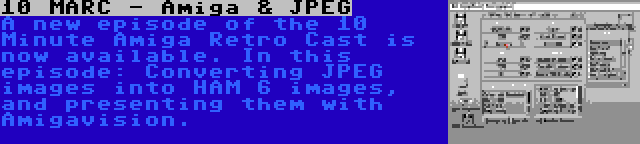 10 MARC - Amiga & JPEG | A new episode of the 10 Minute Amiga Retro Cast is now available. In this episode: Converting JPEG images into HAM 6 images, and presenting them with Amigavision.