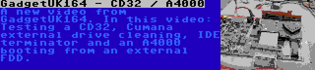 GadgetUK164 - CD32 / A4000 | A new video from GadgetUK164. In this video: Testing a CD32, Cumana external drive cleaning, IDE terminator and an A4000 booting from an external FDD.