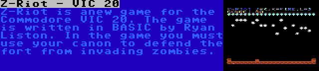 Z-Riot - VIC 20 | Z-Riot is anew game for the Commodore VIC 20. The game is written in BASIC by Ryan Liston. In the game you must use your canon to defend the fort from invading zombies.