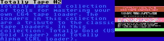 Totally Tape #2 | Totally Tape is collection of tools for mastering your own C64 tape loader. The loaders in this collection are a tribute to the classic tape loaders. In this collection: Totally Gold (US Gold loader) and Totally Alpha (CRL loader).