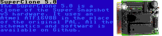 SuperClone 5.0 | The SuperClone 5.0 is a clone of the Super Snapshot v5 hardware. It uses an Atmel ATF16V8B in the place of the original PAL. All the schematics and software is available on Github.