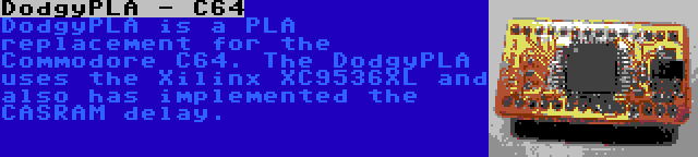 DodgyPLA - C64 | DodgyPLA is a PLA replacement for the Commodore C64. The DodgyPLA uses the Xilinx XC9536XL and also has implemented the CASRAM delay.