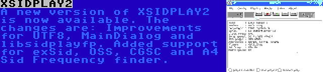 XSIDPLAY2 | A new version of XSIDPLAY2 is now available. The changes are: Improvements for UTF8, MainDialog and libsidplayfp. Added support for exSid, OSS, CGSC and A4 Sid Frequency finder.