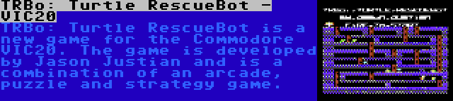 TRBo: Turtle RescueBot - VIC20 | TRBo: Turtle RescueBot is a new game for the Commodore VIC20. The game is developed by Jason Justian and is a combination of an arcade, puzzle and strategy game.