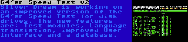 64'er Speed-Test v2 | Silver Dream is working on an improved version of the 64'er Speed-Test for disk drives. The new features are: Test modules, Language translation, improved User Interface and a database.