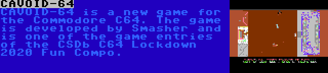 CAVOID-64 | CAVOID-64 is a new game for the Commodore C64. The game is developed by Smasher and is one of the game entries of the CSDb C64 Lockdown 2020 Fun Compo.