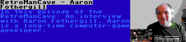 RetroManCave - Aaron Fothergill | In this episode of the RetroManCave: An interview with Aaron Fothergill. Aaron is a long-time computer-game developer.