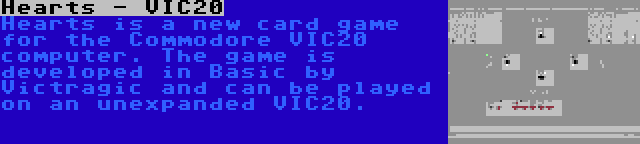 Hearts - VIC20 | Hearts is a new card game for the Commodore VIC20 computer. The game is developed in Basic by Victragic and can be played on an unexpanded VIC20.