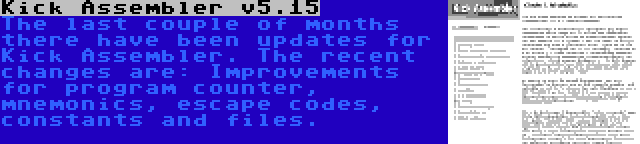 Kick Assembler v5.15 | The last couple of months there have been updates for Kick Assembler. The recent changes are: Improvements for program counter, mnemonics, escape codes, constants and files.