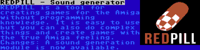REDPILL - Sound generator | REDPILL is a tool for creating games for the Amiga without programming knowledge. It is easy to use but you can also do complex things and create games with the true Amiga feeling. Changes: A sound generation module is now available.