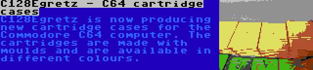 C128Egretz - C64 cartridge cases | C128Egretz is now producing new cartridge cases for the Commodore C64 computer. The cartridges are made with moulds and are available in different colours.