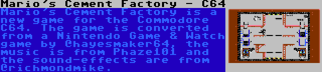 Mario's Cement Factory - C64 | Mario's Cement Factory is a new game for the Commodore C64. The game is converted from a Nintendo Game & Watch game by @hayesmaker64, the music is from Phaze101 and the sound-effects are from @richmondmike.