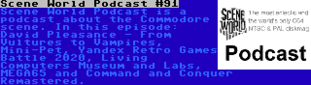 Scene World Podcast #91 | Scene World Podcast is a podcast about the Commodore scene. In this episode: David Pleasance - From Vultures to Vampires, Mini-Pet, Yandex Retro Games Battle 2020, Living Computers Museum and Labs, MEGA65 and Command and Conquer Remastered.