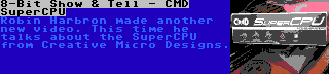 8-Bit Show & Tell - CMD SuperCPU | Robin Harbron made another new video. This time he talks about the SuperCPU from Creative Micro Designs.