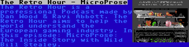 The Retro Hour - MicroProse | The Retro Hour is a professional Podcast made by Dan Wood & Ravi Abbott. The Retro Hour aims to help the world understand the European gaming industry. In this episode: MicroProse: The Inside Story with Wild Bill Stealey.