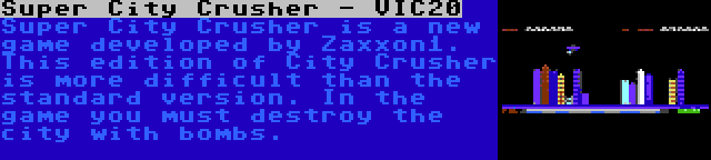 Super City Crusher - VIC20 | Super City Crusher is a new game developed by Zaxxon1. This edition of City Crusher is more difficult than the standard version. In the game you must destroy the city with bombs.