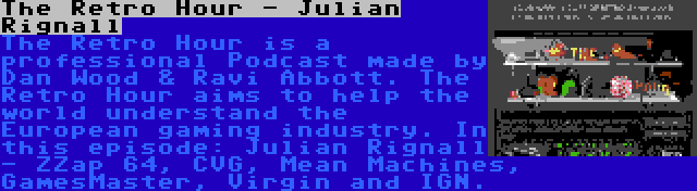 The Retro Hour - Julian Rignall | The Retro Hour is a professional Podcast made by Dan Wood & Ravi Abbott. The Retro Hour aims to help the world understand the European gaming industry. In this episode: Julian Rignall - ZZap 64, CVG, Mean Machines, GamesMaster, Virgin and IGN.