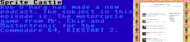 Sprite Castle | Rob O'Hara has made a new podcast. The subject in this episode is: The motorcycle game from Mr. Chip and Mastertronic for the Commodore 64, KIKSTART 2.