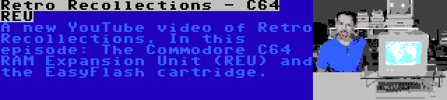 Retro Recollections - C64 REU | A new YouTube video of Retro Recollections. In this episode: The Commodore C64 RAM Expansion Unit (REU) and the EasyFlash cartridge.