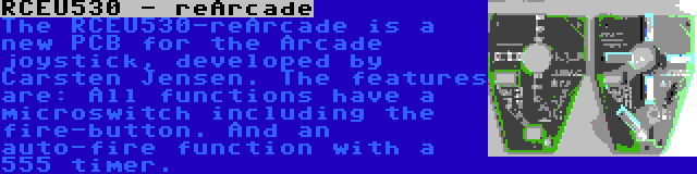 RCEU530 - reArcade | The RCEU530-reArcade is a new PCB for the Arcade joystick, developed by Carsten Jensen. The features are: All functions have a microswitch including the fire-button. And an auto-fire function with a 555 timer.