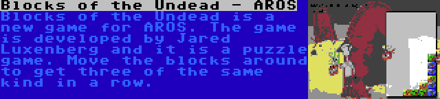 Blocks of the Undead - AROS | Blocks of the Undead is a new game for AROS. The game is developed by Jared Luxenberg and it is a puzzle game. Move the blocks around to get three of the same kind in a row.