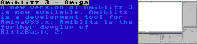 Amiblitz 3 - Amiga | A new version of Amiblitz 3 is now available. Amiblitz is a development tool for AmigaOS3.x. Amiblitz is the further develop of BlitzBasic 2.