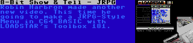 8-Bit Show & Tell - JRPG | Robin Harbron made another new video. This time he going to make a JRPG-Style Menu in C64 BASIC with LOADSTAR's Toolbox 181.