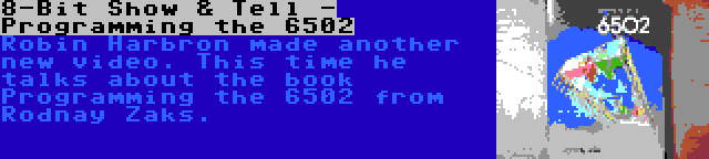 8-Bit Show & Tell - Programming the 6502 | Robin Harbron made another new video. This time he talks about the book Programming the 6502 from Rodnay Zaks.