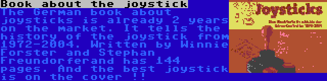 Book about the joystick | The German book about joysticks is already 2 years on the market. It tells the history of the joystick from 1972-2004. Written by Winnie Forster and Stephan Freundorferand has 144 pages. And the best joystick is on the cover !!