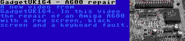 GadgetUK164 - A600 repair | A new video from GadgetUK164. In this video the repair of an Amiga A600 with a red screen, black screen and a keyboard fault.