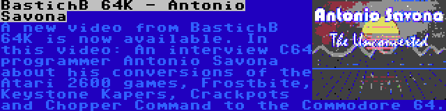 BastichB 64K - Antonio Savona | A new video from BastichB 64K is now available. In this video: An interview C64 programmer Antonio Savona about his conversions of the Atari 2600 games, Frostbite, Keystone Kapers, Crackpots and Chopper Command to the Commodore 64.