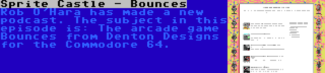 Sprite Castle - Bounces | Rob O'Hara has made a new podcast. The subject in this episode is: The arcade game Bounces from Denton Designs for the Commodore 64.