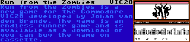 Run from the Zombies - VIC20 | Run from the Zombies is a new game for the Commodore VIC20 developed by Johan van den Brande. The game is an endless runner game and is available as a download or you can buy the game on cassette.