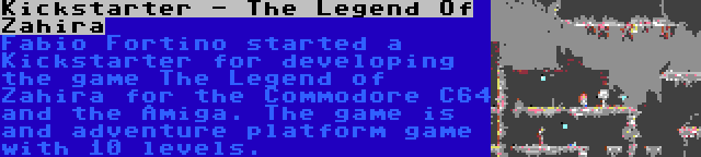 Kickstarter - The Legend Of Zahira | Fabio Fortino started a Kickstarter for developing the game The Legend of Zahira for the Commodore C64 and the Amiga. The game is and adventure platform game with 10 levels.