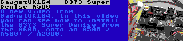 GadgetUK164 - 8373 Super Denise A500 | A new video from GadgetUK164. In this video you can see how to install the 8373 Super Denise from the A600, onto an A500 / A500+ / A2000.