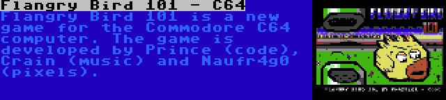 Flangry Bird 101 - C64 | Flangry Bird 101 is a new game for the Commodore C64 computer. The game is developed by Prince (code), Crain (music) and Naufr4g0 (pixels).