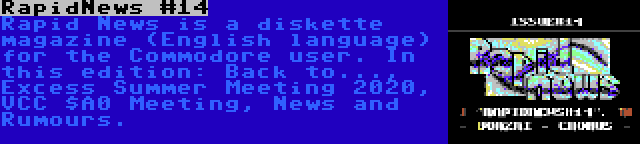 RapidNews #14 | Rapid News is a diskette magazine (English language) for the Commodore user. In this edition: Back to..., Excess Summer Meeting 2020, VCC $A0 Meeting, News and Rumours.