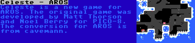 Celeste - AROS | Celeste is a new game for AROS. The original game was developed by Matt Thorson and Noel Berry for PICO-8. The conversion for AROS is from cavemann.