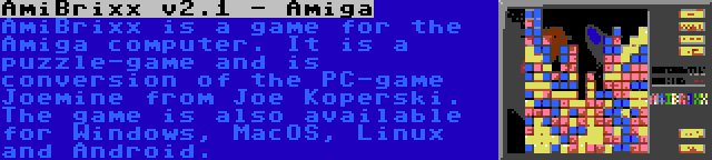 AmiBrixx v2.1 - Amiga | AmiBrixx is a game for the Amiga computer. It is a puzzle-game and is conversion of the PC-game Joemine from Joe Koperski. The game is also available for Windows, MacOS, Linux and Android.