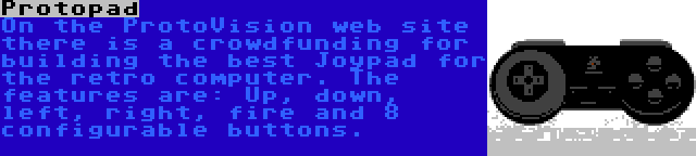 Protopad | On the ProtoVision web site there is a crowdfunding for building the best Joypad for the retro computer. The features are: Up, down, left, right, fire and 8 configurable buttons.