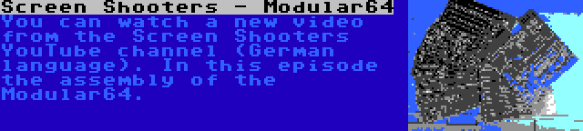 Screen Shooters - Modular64 | You can watch a new video from the Screen Shooters YouTube channel (German language). In this episode the assembly of the Modular64.