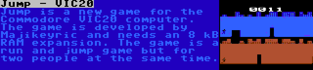 Jump - VIC20 | Jump is a new game for the Commodore VIC20 computer. The game is developed by Majikeyric and needs an 8 kB RAM expansion. The game is a run and jump game but for two people at the same time.