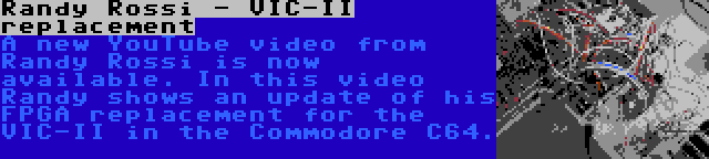 Randy Rossi - VIC-II replacement | A new YouTube video from Randy Rossi is now available. In this video Randy shows an update of his FPGA replacement for the VIC-II in the Commodore C64.