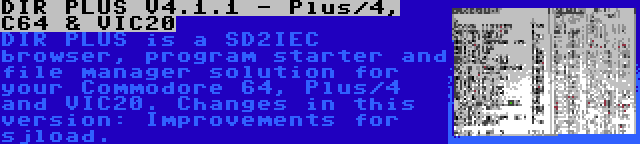 DIR PLUS V4.1.1 - Plus/4, C64 & VIC20 | DIR PLUS is a SD2IEC browser, program starter and file manager solution for your Commodore 64, Plus/4 and VIC20. Changes in this version: Improvements for sjload.