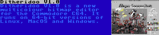 Ditheridoo V1.0 | Ditheridoo V1.0 is a new multicolour bitmap editor for the Commodore C64. It runs on 64-bit versions of Linux, MacOS and Windows.