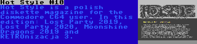 Hot Style #10 | Hot Style is a polish diskette magazine for the Commodore C64 user. In this edition: Lost Party 2019, Lost Party 2020, Moonshine Dragons 2019 and RETROnizacja 3.