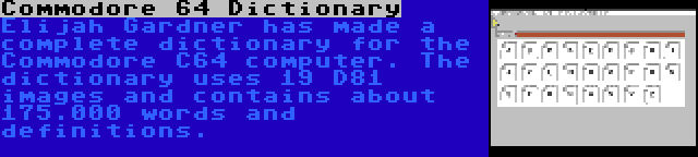 Commodore 64 Dictionary | Elijah Gardner has made a complete dictionary for the Commodore C64 computer. The dictionary uses 19 D81 images and contains about 175.000 words and definitions.