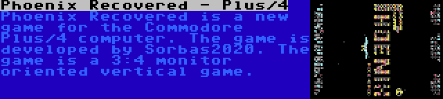 Phoenix Recovered - Plus/4 | Phoenix Recovered is a new game for the Commodore Plus/4 computer. The game is developed by Sorbas2020. The game is a 3:4 monitor oriented vertical game.