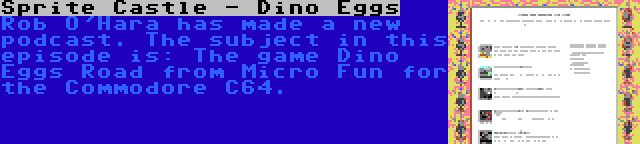 Sprite Castle - Dino Eggs | Rob O'Hara has made a new podcast. The subject in this episode is: The game Dino Eggs Road from Micro Fun for the Commodore C64.