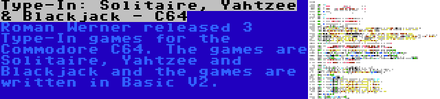 Type-In: Solitaire, Yahtzee & Blackjack - C64 | Roman Werner released 3 Type-In games for the Commodore C64. The games are Solitaire, Yahtzee and Blackjack and the games are written in Basic V2.